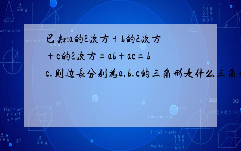 已知：a的2次方+b的2次方+c的2次方=ab+ac=bc,则边长分别为a,b,c的三角形是什么三角形