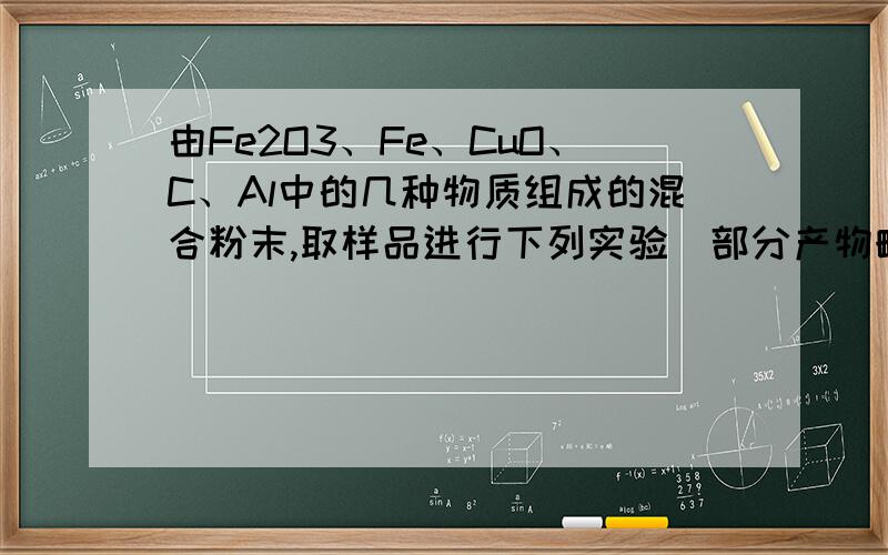 由Fe2O3、Fe、CuO、C、Al中的几种物质组成的混合粉末,取样品进行下列实验（部分产物略去）：(1)取少量溶