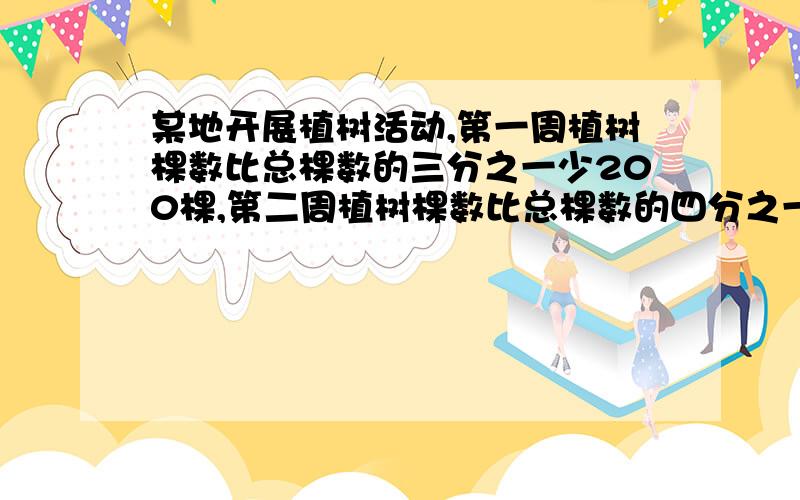 某地开展植树活动,第一周植树棵数比总棵数的三分之一少200棵,第二周植树棵数比总棵数的四分之一多250棵,第三周只需要再