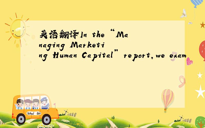 英语翻译In the “Managing Marketing Human Capital” report,we exam