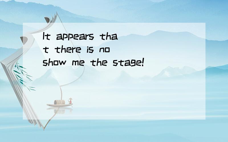 It appears that there is no show me the stage!