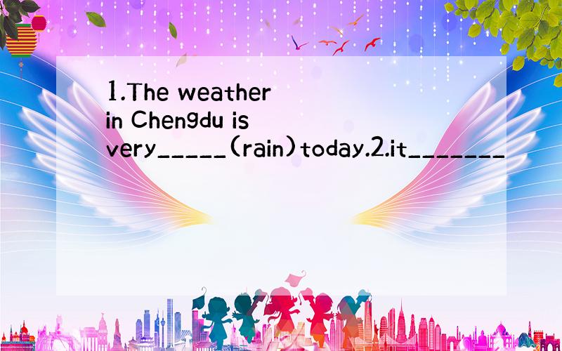 1.The weather in Chengdu is very_____(rain)today.2.it_______