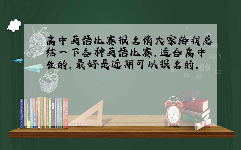 高中英语比赛报名请大家给我总结一下各种英语比赛,适合高中生的,最好是近期可以报名的,