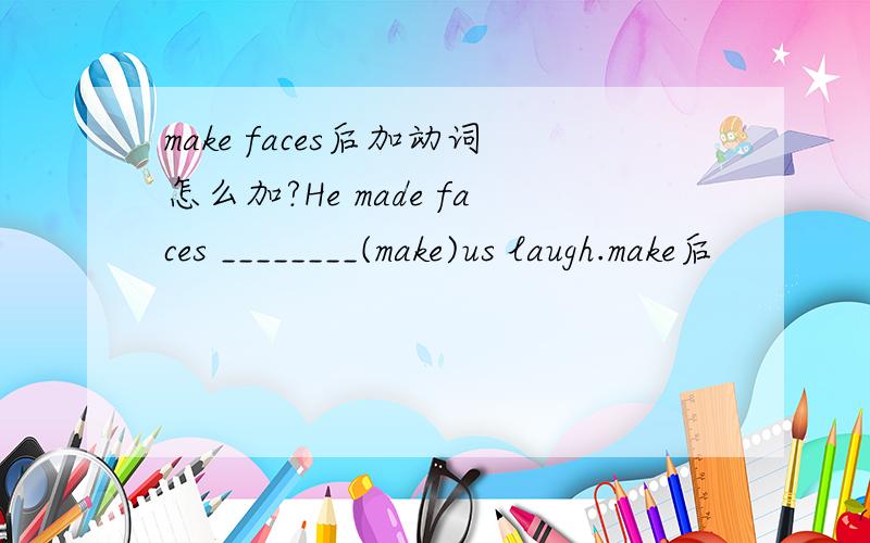 make faces后加动词怎么加?He made faces ________(make)us laugh.make后