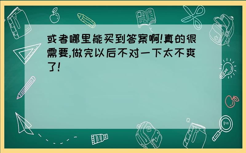 或者哪里能买到答案啊!真的很需要,做完以后不对一下太不爽了!