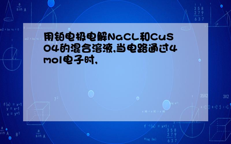 用铂电极电解NaCL和CuSO4的混合溶液,当电路通过4mol电子时,