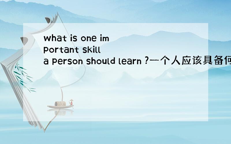 what is one important skill a person should learn ?一个人应该具备何种