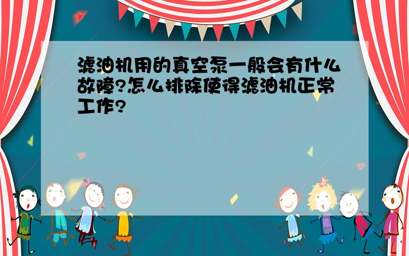 滤油机用的真空泵一般会有什么故障?怎么排除使得滤油机正常工作?