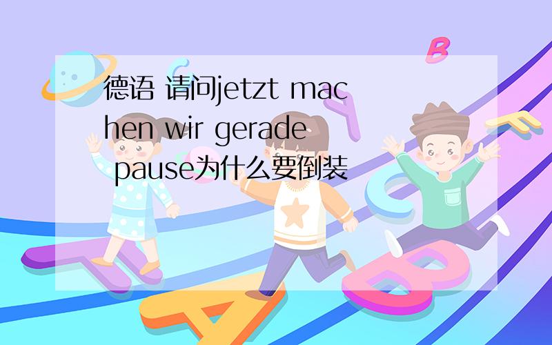 德语 请问jetzt machen wir gerade pause为什么要倒装