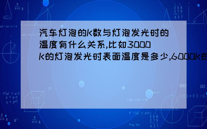 汽车灯泡的K数与灯泡发光时的温度有什么关系,比如3000K的灯泡发光时表面温度是多少,6000K的是多少