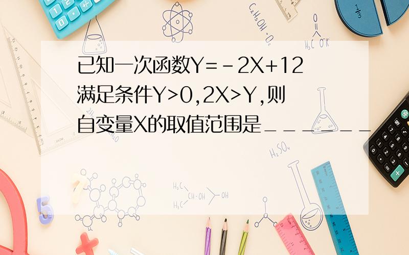 已知一次函数Y=-2X+12满足条件Y>0,2X>Y,则自变量X的取值范围是_________