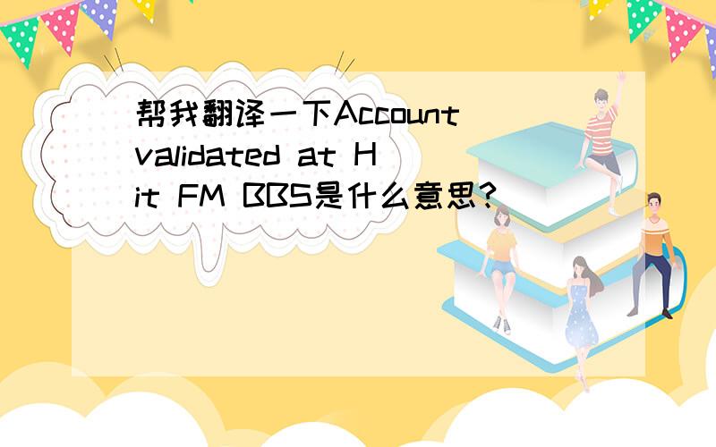 帮我翻译一下Account validated at Hit FM BBS是什么意思?