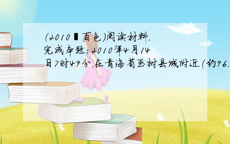 （2010•百色）阅读材料，完成本题：2010年4月14日7时49分，在青海省玉树县城附近（约96.6°E，33.2°N