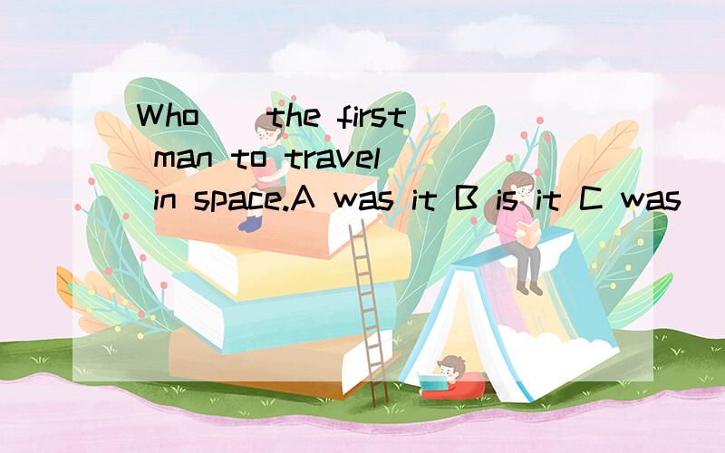 Who__the first man to travel in space.A was it B is it C was