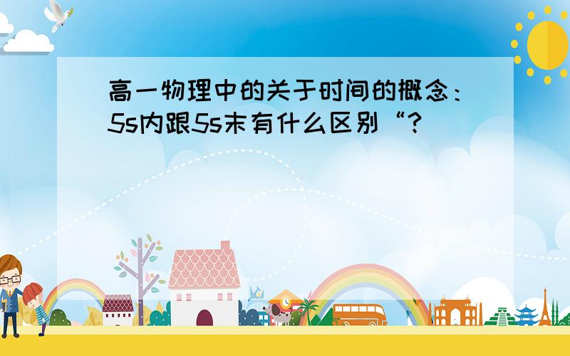 高一物理中的关于时间的概念：5s内跟5s末有什么区别“?