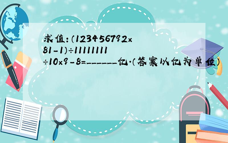 求值：（123456792×81-1）÷11111111÷10×9-8=______亿．（答案以亿为单位）