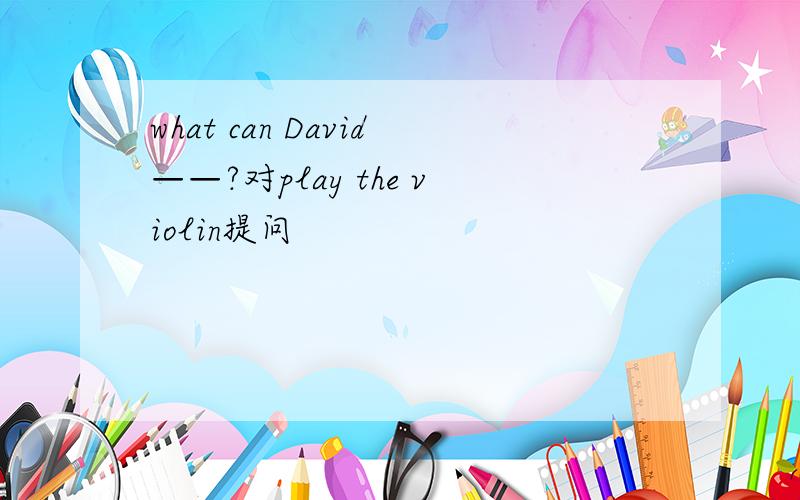 what can David——?对play the violin提问