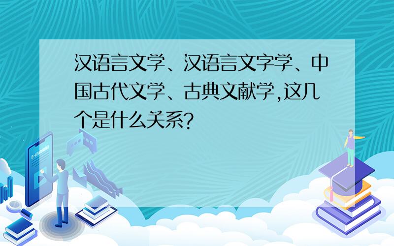 汉语言文学、汉语言文字学、中国古代文学、古典文献学,这几个是什么关系?