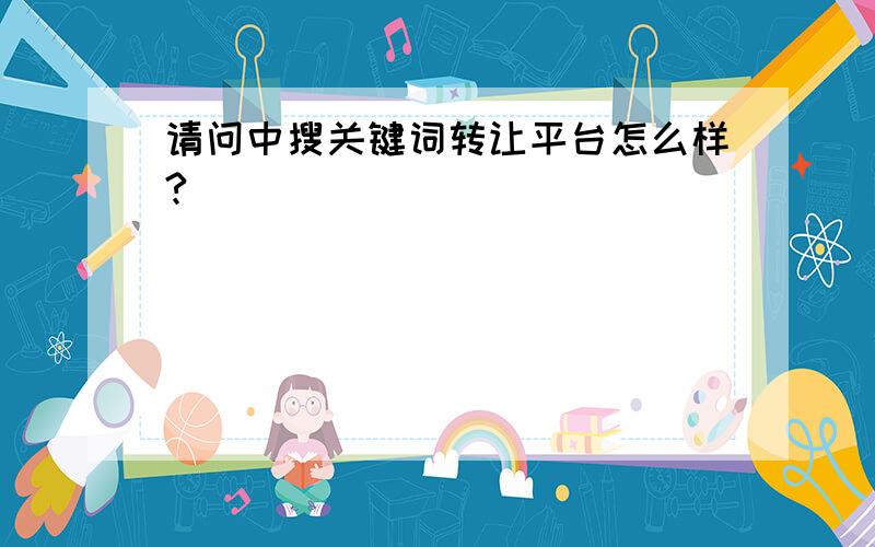 请问中搜关键词转让平台怎么样?