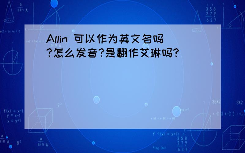 Allin 可以作为英文名吗?怎么发音?是翻作艾琳吗?