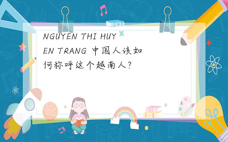 NGUYEN THI HUYEN TRANG 中国人该如何称呼这个越南人?