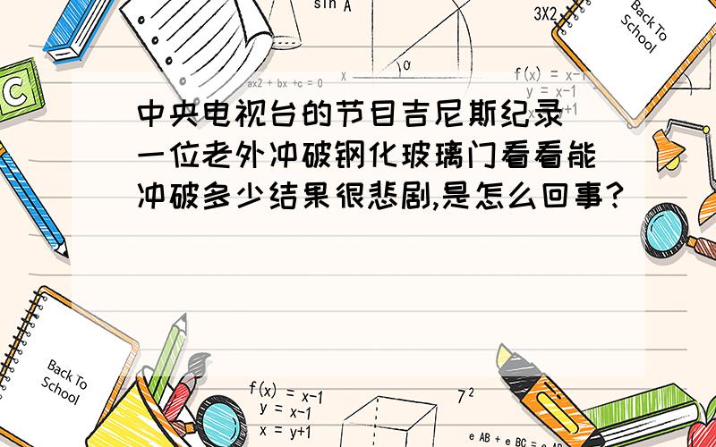 中央电视台的节目吉尼斯纪录 一位老外冲破钢化玻璃门看看能冲破多少结果很悲剧,是怎么回事?