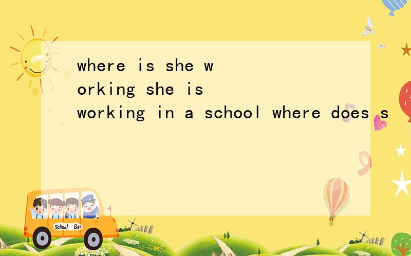 where is she working she is working in a school where does s