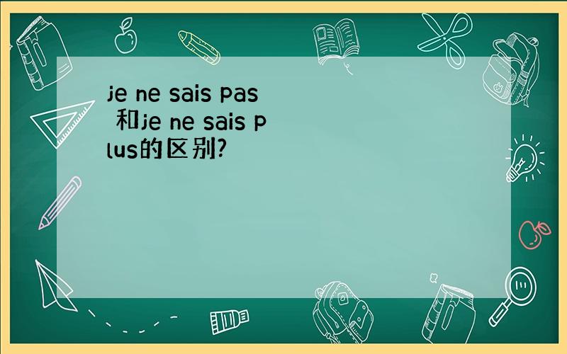 je ne sais pas 和je ne sais plus的区别?