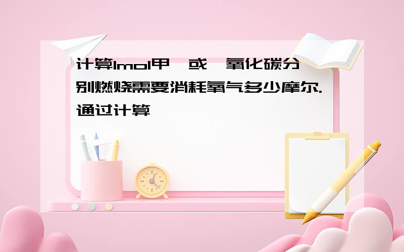 计算1mol甲烷或一氧化碳分别燃烧需要消耗氧气多少摩尔.通过计算,