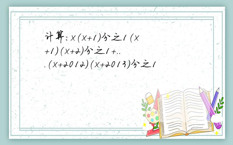 计算:x(x+1)分之1(x+1)(x+2)分之1+...(x+2012)(x+2013)分之1