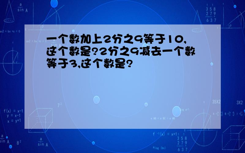 一个数加上2分之9等于10,这个数是?2分之9减去一个数等于3,这个数是?