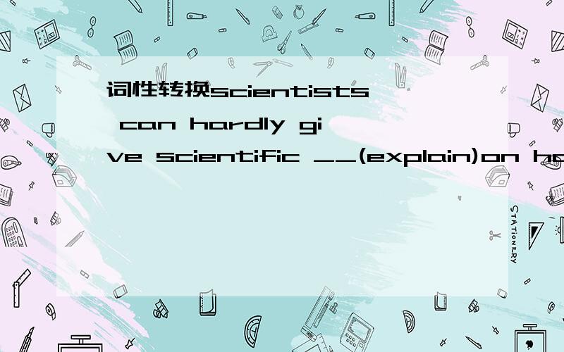 词性转换scientists can hardly give scientific __(explain)on how