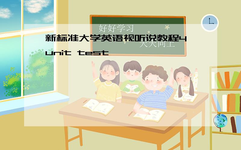 新标准大学英语视听说教程4 unit test