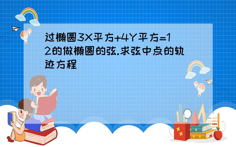 过椭圆3X平方+4Y平方=12的做椭圆的弦.求弦中点的轨迹方程