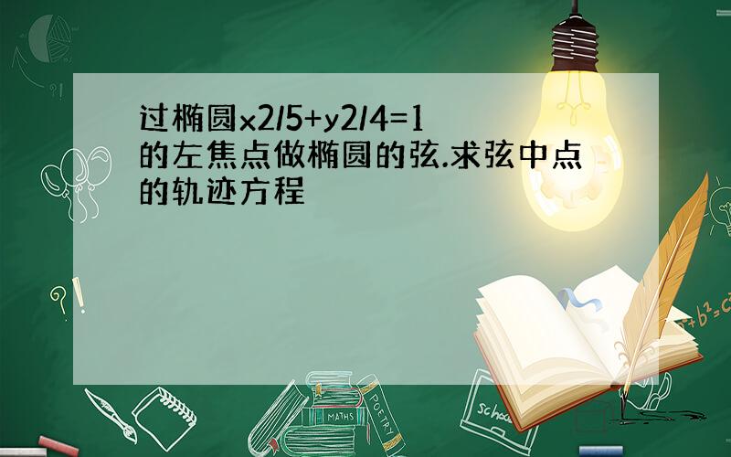 过椭圆x2/5+y2/4=1的左焦点做椭圆的弦.求弦中点的轨迹方程