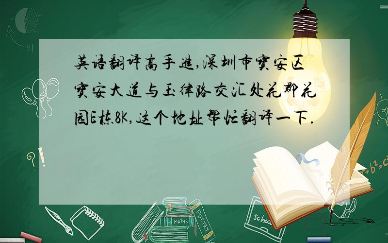 英语翻译高手进,深圳市宝安区宝安大道与玉律路交汇处花郡花园E栋8K,这个地址帮忙翻译一下.