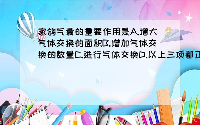 家鸽气囊的重要作用是A.增大气体交换的面积B.增加气体交换的数量C.进行气体交换D.以上三项都正确