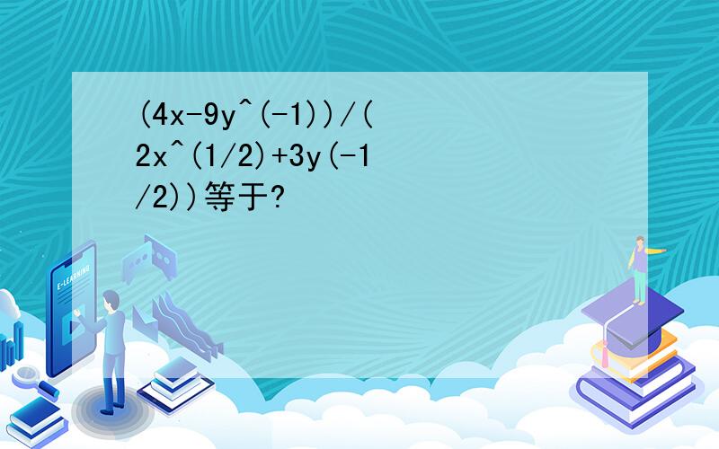 (4x-9y^(-1))/(2x^(1/2)+3y(-1/2))等于?