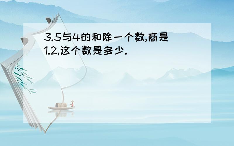 3.5与4的和除一个数,商是1.2,这个数是多少.