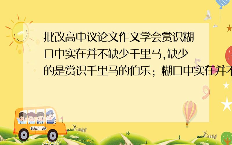 批改高中议论文作文学会赏识糊口中实在并不缺少千里马,缺少的是赏识千里马的伯乐；糊口中实在并不缺少伯乐,缺少的是拥有赏识的