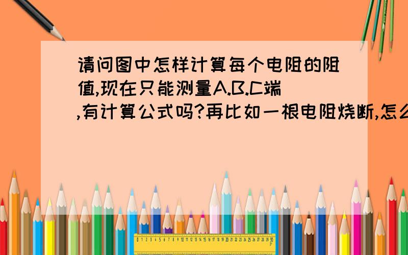 请问图中怎样计算每个电阻的阻值,现在只能测量A.B.C端,有计算公式吗?再比如一根电阻烧断,怎么查?谢