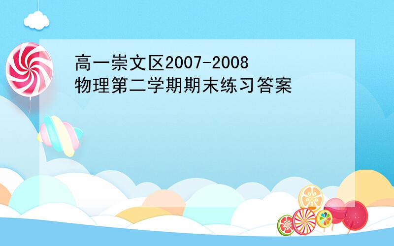 高一崇文区2007-2008物理第二学期期末练习答案