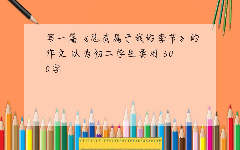 写一篇《总有属于我的季节》的作文 以为初二学生要用 500字