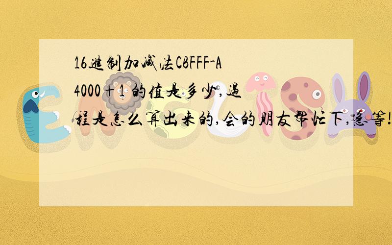 16进制加减法CBFFF-A4000+1 的值是多少,过程是怎么算出来的,会的朋友帮忙下,急等!