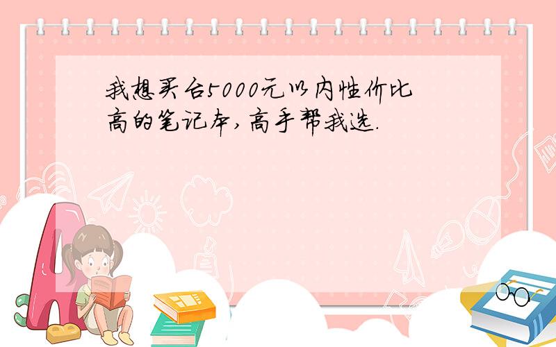 我想买台5000元以内性价比高的笔记本,高手帮我选.