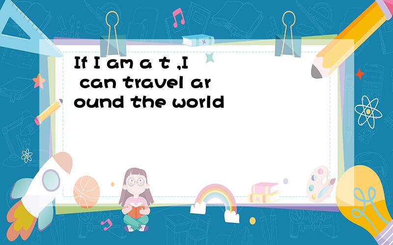 If I am a t ,I can travel around the world