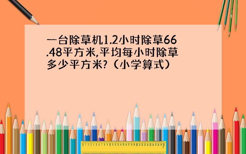 一台除草机1.2小时除草66.48平方米,平均每小时除草多少平方米?（小学算式）