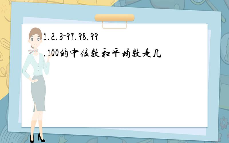 1.2.3-97.98.99.100的中位数和平均数是几