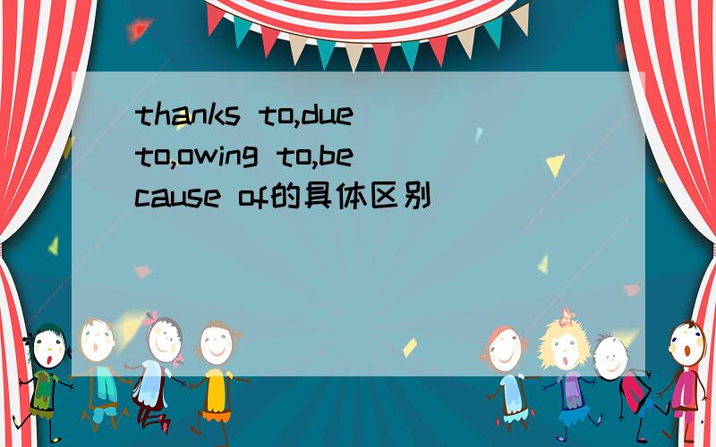 thanks to,due to,owing to,because of的具体区别