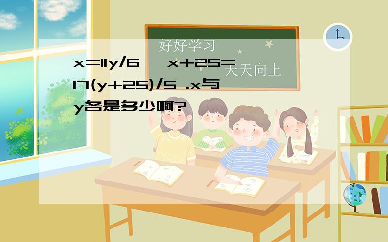 x=11y/6 ,x+25=17(y+25)/5 .x与y各是多少啊?